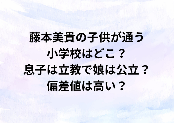 藤本美貴の子供の小学校はどこ？息子は立教で娘は公立？偏差値は高い？