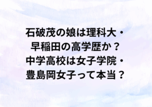石破茂の娘は理科大・早稲田の高学歴か？中学高校は女子学院・豊島岡女子って本当？
