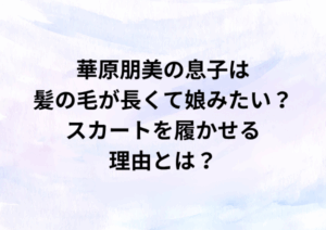 華原朋美の息子は髪の毛が長くて娘みたい？スカートを履かせる理由とは？
