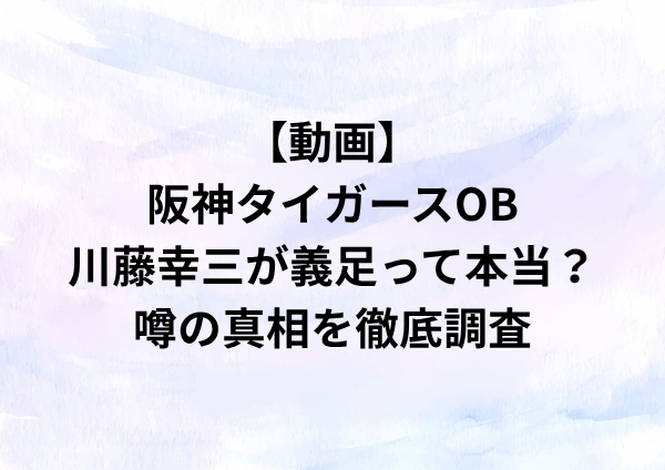 【動画】阪神タイガースOB川藤幸三が義足って本当？噂の真相を徹底調査