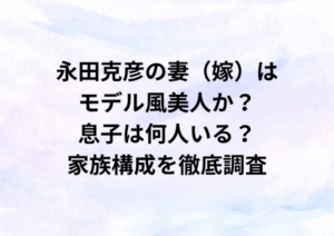 永田克彦の妻（嫁）はモデル風美人？息子は何人いる？家族構成を徹底調査