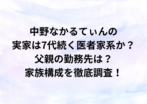 中野なかるてぃんの実家は7代続く医者家系か？父親の勤務先は？家族構成を徹底調査