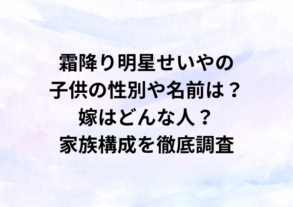 霜降り明星せいやの子供の性別や名前は？嫁はどんな人？家族構成を徹底調査