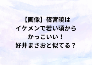 【画像】篠宮暁はイケメンで若い頃からかっこいい！好井まさおと似てる？