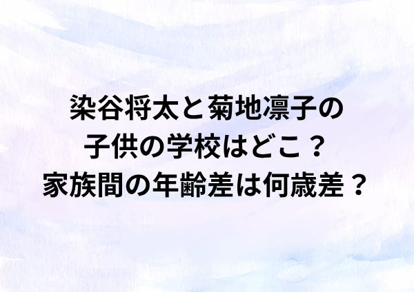 染谷将太と菊地凛子の子供の学校はどこ？家族間の年齢差は何歳差？
