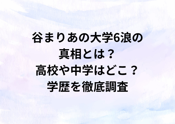 谷まりあの大学6浪の真相とは？高校や中学はどこ？学歴を徹底調査