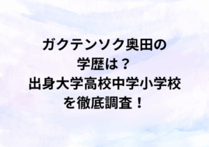 ガクテンソク奥田の学歴は？出身大学高校中学小学校を徹底調査！