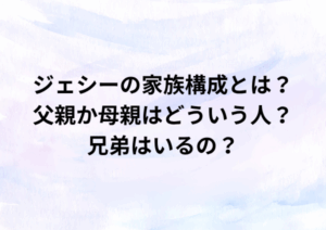 ジェシーの家族構成とは？父親か母親はどういう人？兄弟はいるの？