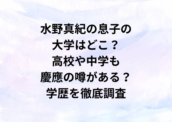 水野真紀の息子の大学はどこ？高校や中学も慶應の噂がある？学歴を徹底調査
