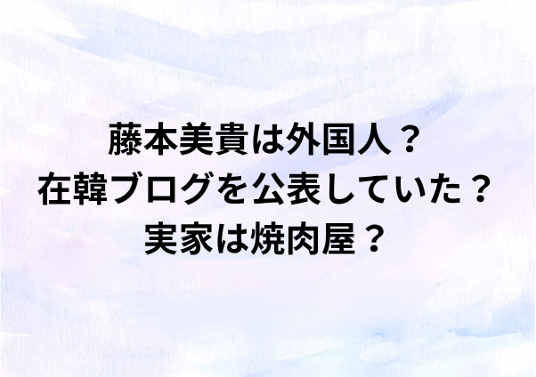 藤本美貴は外国人？在韓ブログを公表していた？実家は焼肉屋か？