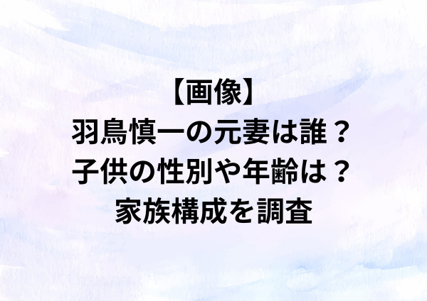 【画像】羽鳥慎一の元妻は誰？子供の性別や年齢は？家族構成を調査