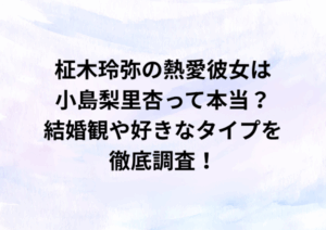 柾木玲弥の熱愛彼女は小島梨里杏って本当？結婚観や好きなタイプを徹底調査
