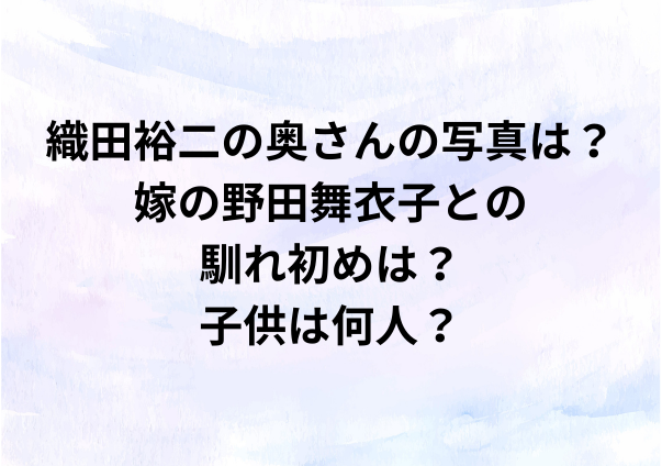 織田裕二の奥さんの写真は？嫁の野田舞衣子との馴れ初めは？子供は何人？