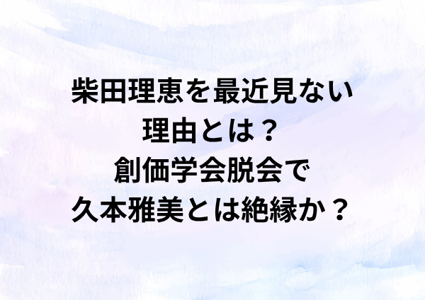 柴田理恵を最近見ない理由とは？創価学会脱会で久本雅美とは絶縁か？