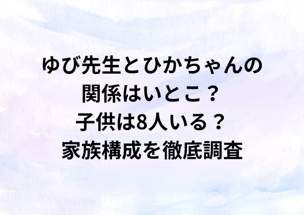 ゆび先生とひかちゃんの関係はいとこ？子供は8人いる？家族構成を徹底調査