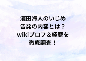 濱田海人のいじめ告発の内容とは？wikiプロフ＆経歴を徹底調査！