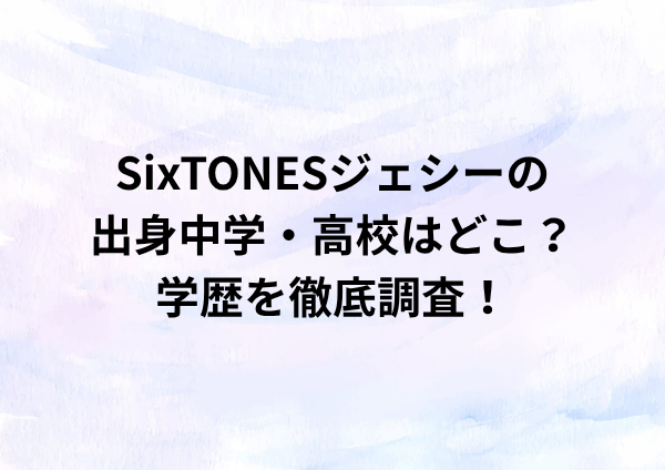 SixTONESジェシーの出身中学・高校はどこ？学歴を徹底調査！