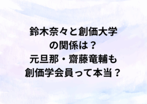 鈴木奈々と創価大学の関係は？元旦那・齋藤竜輔も創価学会員って本当？
