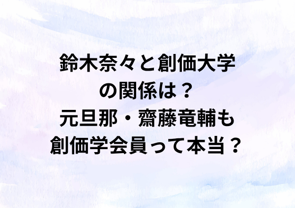 鈴木奈々と創価大学の関係は？元旦那・齋藤竜輔も創価学会員って本当？