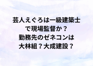 芸人えぐろは一級建築士で現場監督か？勤務先のゼネコンは大林組？大成建設？