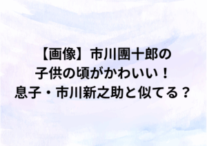 【画像】市川團十郎の子供の頃がかわいい！息子・市川新之助と似てる？