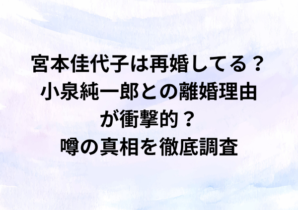 宮本佳代子は再婚してる？小泉純一郎との離婚理由が衝撃的？噂の真相を徹底調査