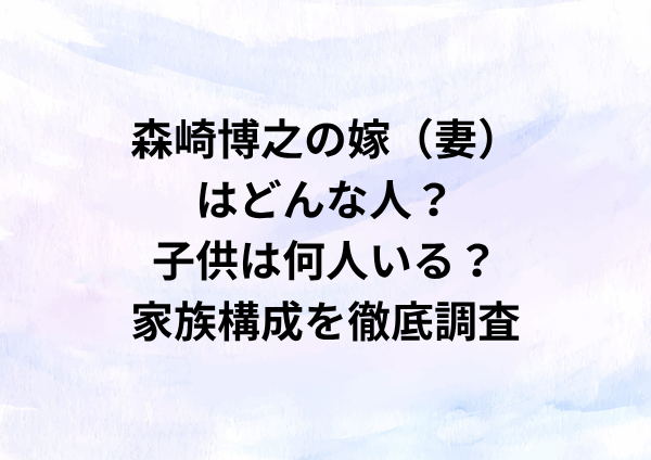 森崎博之の嫁（妻）はどんな人？子供は何人いる？家族構成を徹底調査