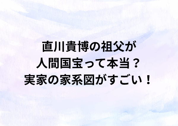直川貴博の祖父が人間国宝って本当？実家の家系図がすごい！