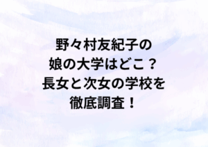 野々村友紀子の娘の大学はどこ？長女と次女の学校を徹底調査！