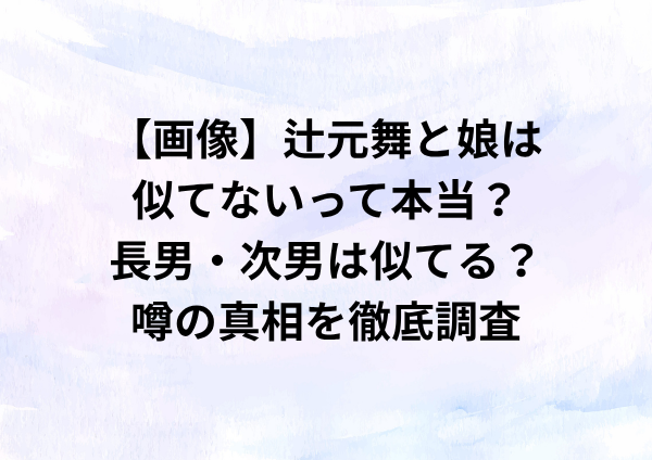 【画像】辻元舞と娘は似てないって本当？長男・次男は似てる？噂の真相を徹底調査