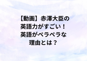 【動画】赤澤大臣の英語力がすごい！英語がペラペラな理由とは？
