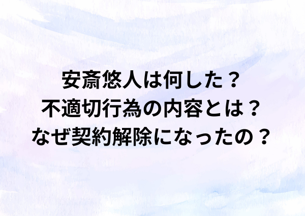 安斎悠人は何した？不適切行為の内容とは？なぜ契約解除になった？