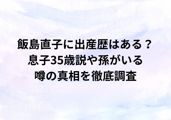 飯島直子に出産歴はある？息子35歳説や孫がいる噂の真相を徹底調査