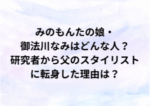 みのもんたの娘・御法川なみはどんな人？研究者から父のスタイリストに転身した理由は？