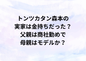 トンツカタン森本の実家は金持ちだった？父親は商社勤めで母親はモデルか？