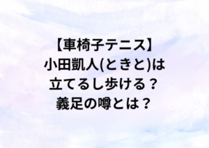【車椅子テニス】小田凱人(ときと)は立てるし歩ける？義足の噂とは？