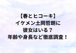 【春とヒコーキ】イケメン土岡哲朗に彼女はいる？年齢や身長など徹底調査！