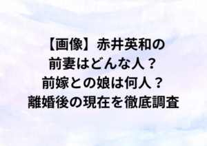【画像】赤井英和の前妻はどんな人？前嫁との娘は何人？離婚後の現在を徹底調査