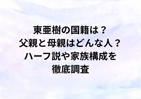 東亜樹の国籍は？父親と母親はどんな人？ハーフ説や家族構成を徹底調査