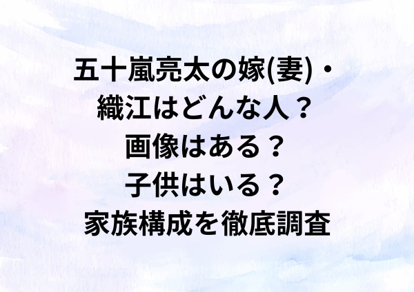 五十嵐亮太の嫁(妻)・織江はどんな人？画像はある？子供はいる？家族構成を徹底調査