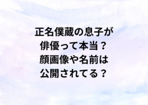 正名僕蔵の息子が俳優って本当？顔画像や名前は公開されてる？