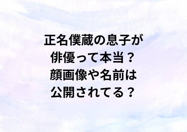 正名僕蔵の息子が俳優って本当？顔画像や名前は公開されてる？