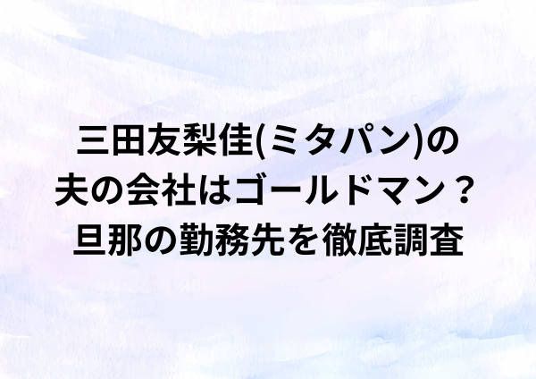 三田友梨佳(ミタパン)の夫の会社はゴールドマン？旦那の勤務先を徹底調査