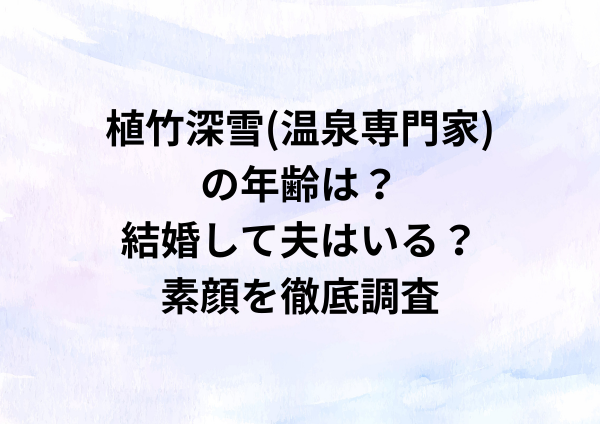 植竹深雪(温泉専門家)の年齢は？結婚して夫はいる？素顔を徹底調査
