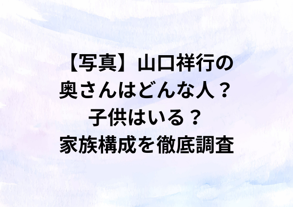 【写真】山口祥行の奥さんはどんな人？子供はいる？家族構成を徹底調査