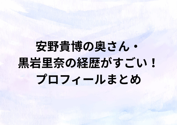 安野貴博の奥さん・黒岩里奈の経歴がすごい！プロフィールまとめ