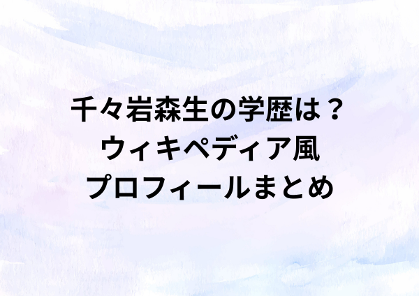 千々岩森生の学歴は？ウィキペディア風プロフィールまとめ
