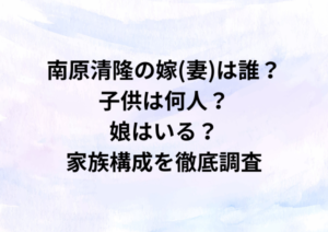 南原清隆の嫁(妻)は誰？子供は何人？娘はいる？家族構成を徹底調査