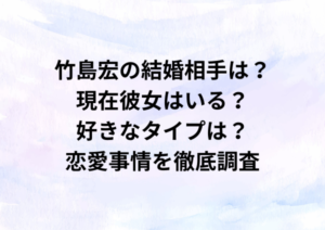 竹島宏の結婚相手は？現在彼女はいる？好きなタイプは？恋愛事情を徹底調査