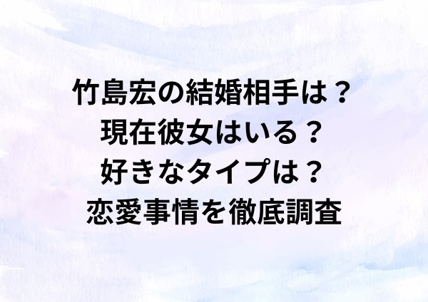 竹島宏の結婚相手は？現在彼女はいる？好きなタイプは？恋愛事情を徹底調査